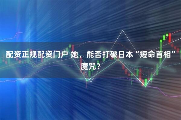 配资正规配资门户 她，能否打破日本“短命首相”魔咒？