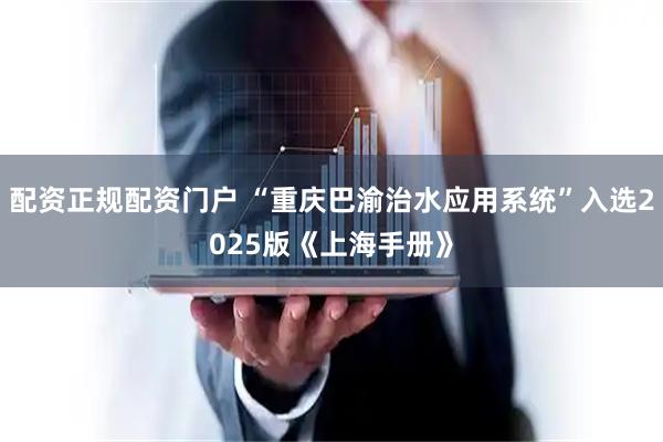 配资正规配资门户 “重庆巴渝治水应用系统”入选2025版《上海手册》