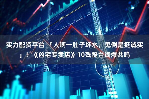 实力配资平台 「人啊一肚子坏水，鬼倒是挺诚实」！《凶宅专卖店》10残酷台词爆共鸣